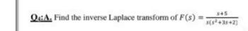 s+5
Q4:A. Find the inverse Laplace transform of F(s) = s(5²+35+2)