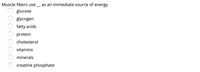 Muscle fibers use
as an immediate source of energy
glucose
glycogen
fatty acids
protein
cholesterol
vitamins
minerals
creatine phosphate
