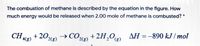 The combustion of methane is described by the equation in the figure. How
much energy would be released when 2.00 mole of methane is combusted? *
AH = -890 kJ / mol
+202(g)
4(g)
→ COx, +2H,0)
