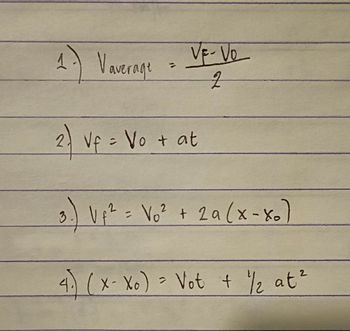 1- Vaverage
2)
?
VE-Vo
2
Vf = Vo + at
3.) V ₁² = V₁² + 2a (x-x₂)
2
4. (X-Xo) = Vot + ½/2 at ²
2