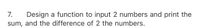 7.
Design a function to input 2 numbers and print the
sum, and the difference of 2 the numbers.
