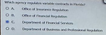 Which agency regulates variable contracts in Florida?
QA
Office of Insurance Regulation
Office of Financial Regulation
Department of Financial Services
Department of Business and Professional Regulation
O B.
C
O D.