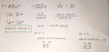 2x-10
dx
= ( ( + = 1/5 ) dx
X-3
= 12/1dx - 12/²3 dx
= In
• 3 ³ /x + ₁] - √n / x - 3] + C ]
2x-10
(x+1)(x-3)
2x-10
(X+1)(x-3)
2x-10
Let x= -1
->
A
B
t
X + 1
X-3
A (x-3) + B(x+1)
(x+1) (x-3)
A (X-3) + B(x+1)
2(-1)-10 = A (-1-3) + B (-1+1)
-12-4 A
A = 3
H
Let x = 3
2 (3)-10= A (3-3) + B (3-1)
- 4 = 48
B = -.