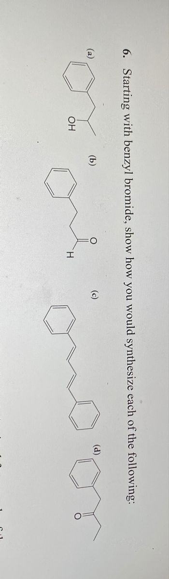 6. Starting with benzyl bromide, show how you would synthesize each of the following:
(a)
(b)
OH
(c)
H
(d)