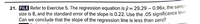 21. FILE Refer to Exercise 5. The regression equation is ý = 29.29 – 0.96x, the sampi
size is 8, and the standard error of the slope is 0.22. Use the .05 significance leveli.
Can we conclude that the slope of the regression line is less than zero?
