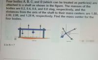 Four bodies A, B, C, and D (which can be treated as particles) are
attached to a shaft as shown in the figure. The masses of the
bodies are 0.2, 0.4, 0.6, and 0.8 slug, respectively, and the
distances from the axis of the shaft to their mass centers are 1.50,
2.50, 2.00, and 1.25 ft, respectively. Find the mass center for the
four bodies.
ID
60
30-
45
45°
25A
Front View
End View
x in ft = ?
