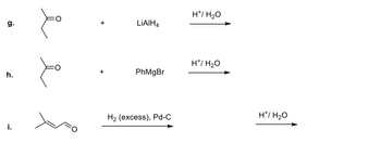 g.
h.
요 요
LiAIHA
PhMgBr
H2 (excess), Pd-C
H*/ H2O
H+/ H2O
H*/ H2O