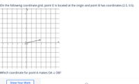 On the following coordinate grid, point O is located at the origin and point B has coordinates (2.5, 0.5).
-B
Which coordinate for point A makes OA 1 OB?
Show Your Work
