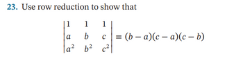 23. Use row reduction to show that
1
a
a² b² c²
1 1
b с = (b − a)(c − a)(c − b)