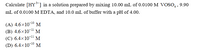 Calculate [HY] in a solution prepared by mixing 10.00 mL of 0.0100 M VOSO, , 9.90
mL of 0.0100 M EDTA, and 10.0 mL of buffer with a pH of 4.00.
(A) 4.6×10-10 M
(В) 4.6х10-11 М
(C) 6.4x10-" M
-11
(D) 6.4×10-10 M
