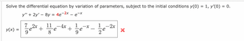 Solve the differential equation by variation of parameters, subject to the initial conditions y(0) = 1, y'(0) = 0.
y" + 2y' - 8y = 4e7
e-x
y(x)
7 2x 11
+
9
8
e
-2x
- 4x
+
gex
1/7e-2x