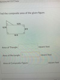 quizzes/4413557/take
Find the composite area of the given figure.
10 ft
12 ft
ft
16 ft
Area of Triangle:
square feet
Area of Rectangle:
square feet
Area of Composite Figure:
square feet
