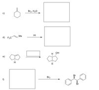 The image contains a series of chemical reactions represented by structural formulas and reagents that lead to various organic transformations. Here's a detailed transcription and explanation:

### Reaction Scheme

**c)**
- **Starting Compound:** Cyclohexene
- **Reagent:** Br₂, H₂O
- **Product:** The product box is blank, indicating an expected outcome of a bromohydrin formation, where bromine (Br) and a hydroxyl group (OH) are added across the double bond of cyclohexene.

**d)**
- **Starting Compound:** 1,1,1-Trifluoro-3-methylbut-2-ene
- **Reagent:** HI (Hydrogen Iodide)
- **Product:** The product box is blank, indicating an expected outcome of an addition reaction where iodine is added across the double bond, and possibly the fluorine atoms remain unaffected.

**e)**
- **Starting Compound:** Norbornane with a hydrogen at a bridgehead
- **Reagent:** Not specified (blank reagent box)
- **Product:** A norbornenol structure, indicating an alcohol (OH) group addition, suggesting that the unspecified reagent could be an oxidizing agent or involves an hydroxylation reaction.

**f)**
- **Reagent:** Br₂
- **Product:** The product is a dibromo compound with two phenyl rings, indicating that the starting compound (blank in the image) was likely a diphenylethylene structure. The product shows bromine atoms added on the carbon chain between the two benzene rings.

### Explanation:
Each section of the diagram involves different organic reactions demonstrating typical transformations such as halogenation, addition of halogens and water (bromohydrin formation), and possibly hydroxylation. Each reaction is marked by a blank space for certain reagents or products, indicating these are likely exercises or examples where one is expected to deduce the missing components based on knowledge of organic chemistry transformations.

This content is educational, aiming to instruct students or readers on how to anticipate the products of given reactions typical in synthetic organic chemistry.