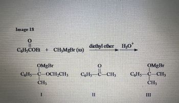 Image 18
0
C6H,COE+ CH3MgBr (xs)
OMgBr
C6H5-C OCH₂CH3
CH3
I
diethyl ether H30*
0
11
C6H5-C-CH3
II
OMgBr
C6H5-C-CH3
CH3
III