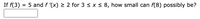 If f(3)
5 and f '(x) > 2 for 3 < x < 8, how small can f(8) possibly be?
