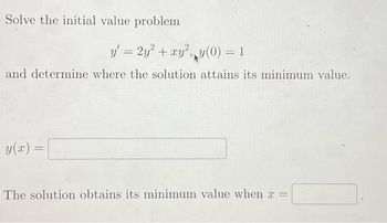 Solve the initial value problem
y' = 2y² + xy², y(0) = 1
and determine where the solution attains its minimum value.
y(x)
=
The solution obtains its minimum value when x =