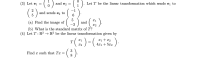 (9)
(?)
(3) Let ei =
and e2 =
Let T be the linear transformation which sends e, to
( )
and sends e2 to
(a) Find the image of (
-3
and
X2
(b) What is the standard matrix of T?
(4) Let T : R² → R² be the linear transformation given by
r(:)-(,
(:)
xi + x2
4x1 + 5x2
T
X2
3
Find x such that Tx =
8
