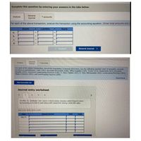 Complete this question by entering your answers in the tabs below.
General
Analyze
T accounts
Journal
For each of the above transaction, analyze the transaction using the accounting equation. (Enter total amounts only.)
Assets
Liabilities
Equity
a.
b.
%3D
с.
d.
%3D
<Analyze
General Journal >
General
Analyze
T accounts
Journal
For each of the above transaction, record the transaction in journal entry form. Use the following (partial) chart of accounts-account
numbers in parentheses: Cash (101); Accounts Receivable (106); Office Supplies (124); Trucks (153); Equipment (167); Accounts
Payable (201); Unearned Landscaping Revenue (236); D. Tyler, Capital (301); D. Tyler, Withdrawals (302); Landscaping Revenue (403);
Wages Expense (601), and Landscaping Expense (696).
Show less A
View transaction list
Journal entry worksheet
2
3
4
On May 15, DeShawn Tyler opens a landscaping company called Elegant Lawns
by investing $76,000 in cash along with equipment having a $36,000 value.
Note: Enter debits before credits.
Date
General Journal
Debit
Credit
May 15
II
