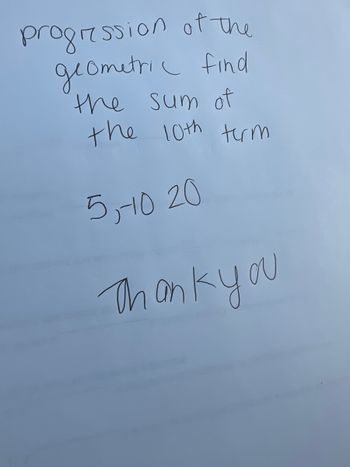 progression of the
geometric find
the sum of
the 10th term
5,10 20
Thank you