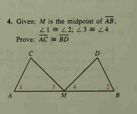 4. Given: M is the midpoint of AB;
21 = L 2; L 3 = L4
Prove: AC = BD
C
D
4
2
A
M
3.
