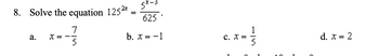 8. Solve the equation 1252*
-73/3
5*-3
625
b. x = −1
a. x = -
=
C. X =
d. x = 2