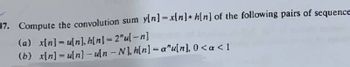 47. Compute the convolution sum y[n] = x[n]+h[n] of the following pairs of sequence
(a) x[n]=u[n], h[n] = 2"u[-n]
(b) x[n] = u[n]-uln - N], h[n]=a"u[n], 0 < a <1