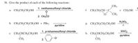 38. Give the product of each of the following reactions:
CH3
+ CH;ОН
CH3
1. methanesulfonyl chloride
a. CH3CH2CHOH
f. CH3CH2CH-C
||
2. СHЗСО
H2SO4
b. CH3CH,CH,CH2OH + PB13
g. CH;CH,CH,CH,OH
pyridine
1. p-toluenesulfonyl chloride
SOCI2
с. СН-CHCH-CH-ОН
h. CH3CHCH½CH,OH
pyridine
CH3
2.
CH3
