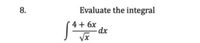 Evaluate the integral
4 + 6x
dx
Vx
8.
