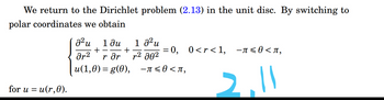 We return to the Dirichlet problem (2.13) in the unit disc. By switching to
polar coordinates we obtain
[02
u
Ər²
for u = u(r,0).
+
1 ди
+
1 0² u
r² 00²
= 0, 0<r<1, −¬≤0<¬,
2,11
r Or
u(1,0)= g(0), −¬≤0<л,