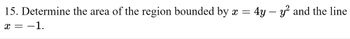 15. Determine the area of the region bounded by X
=
= 4y - y² and the line
X
= −1.