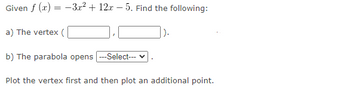 Given f (x) = -3x² + 12x-5. Find the following:
a) The vertex (
b) The parabola opens ---Select--- v
Plot the vertex first and then plot an additional point.