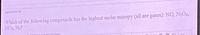 QUESTION 19
Which of the following compounds has the highest molar entropy (all are gases): NO, N204,
NO2, N?
