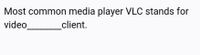 Most common media player VLC stands for
video
client.
