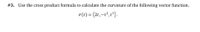 #3. Use the cross product formula to calculate the curvature of the following vector function.
r(t) = (2t,-t², t³).
