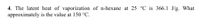 4. The latent heat of vaporization of n-hexane at 25 °C is 366.1 J/g. What
approximately is the value at 150 °C.
