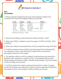 M5 Check-in Activity 3
Name:
Year and Section:
1. Write an equation showing how the mass of the substance sought can be
converted to the mass of the weighed substance on the right.
Sought
*(a) SO,
(b) Mg
*(c) In
(d) K
*(c) CuO
Weighed
BASO,
Mg,P,O,
In‚O3
K;PtCl,
Cuz(SCN),
Sought
(f) MnCl,
(g) Pb,O,
(h) U,P¿O1
*(i) Na,B,O, • 10H;O B¿O;
(j) Na,O
Weighed
Mn,O4
PbO,
P;O5
†NaZn(UO,),(C,H,O.), · 6H,0
2. What mass of Cu(IO,), can be formed from 0.650 g of CuSO, · 5H,O?
3. What mass of KIO, is needed to convert the copper in 0.2750 g of CuSO, 5H,0
to Cu(IO;),?
4. What mass of AgI can be produced from a 0.512-g sample that assays 20.1% AII,?
5. A 0.8102-g sample of impure Al,(CO,), decomposed with HCI; the liberated CO,
was collected on calcium oxide and found to weigh 0.0515 g. Calculate the
percentage of aluminum in the sample.
6. The hydrogen sulfide in an 80.0-g sample of crude petroleum was removed by
distillation and uncollected in a solution of CdCl,. The precipitated CdS was then
filtered, washed, and ignited to CdSO4. Calculate the percentage of H,S in the sample
if 0.125 g of CdSO, was recovered.
7. A 0.2121-g sample of an organic compound was burned in a stream of oxygen,
and the CO, produced was collected in a solution of barium hydroxide. Calculate the
percentage of carbon in the sample if 0.6006 g of BaCO, was formed.
