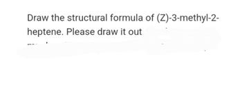 Draw the structural formula of (Z)-3-methyl-2-
heptene. Please draw it out