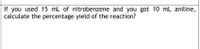 If you used 15 mL of nitrobenzene and you got 10 mL aniline,
calculate the percentage yield of the reaction?
