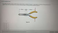 * Question Completion Status:
The needle-nose pliers shown in Figure A5 are used to either cut objects at location A or grip objects at location B. If the same force F is
applied, what is the ratio between FA, the force exerted at point A, and FR, the force exerted at point B?
F
60 mm
12
90 mm
mm
F
Figure A5
O FA: FB = 4:1
O FA: FB = 1:4
O FA: FB = 1:6
O FA: FB = 5:1
O FA: FB = 1:3
Click Save and Submit to save and subrmit. Click Save All Answers to save all answers.
Save All Answers
Close Windo
