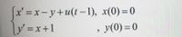 fx'=x-y+u(t-1), x(0) = 0
y' =x+1
%3D
y(0) = 0
%3D
