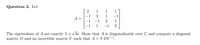 Question 2. Let
2
1
1
1
1
-1
A
-1
1
1
-1
2
The eigenvalues of A are exactly 2 ± /3i. Show that A is diagonalizable over C and compute a diagonal
matrix D and an invertible matrix V such that A = V DV-1.
