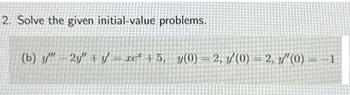 2. Solve the given initial-value problems.
(b) y" 2y" + y = rc² +5, y(0)= 2, y'(0) = 2, y" (0) = -1