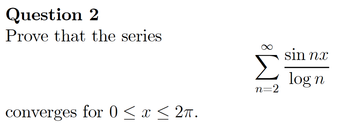 Question 2
Prove that the series
converges for 0 ≤ x ≤ 2π.
M8
n=2
sin nx
log n