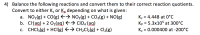4) Balance the following reactions and convert them to their correct reaction quotients.
Convert to either K. or Kp depending on what is given:
a. NO2(g) + CO(g) E→ NO2(g) + CO2(g) + NO(g)
b. Cl(ag) + 2 O2(ag) <→ clo, (ag)
c. CHCI;(g) + HCI(g) → CH2CI2(g) + Cl2(g)
Kc = 4.448 at 0°C
Kp = 5.3x105 at 300°C
K. = 0.000400 at -200°C
%3D
