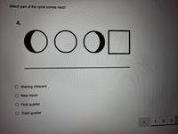 Which part of the cycle comes next?
4.
0OOO
O Waning crescent
O New moon
O First quarter
O Third quarter
1 2
3
