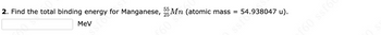 ST
2. Find the total binding energy for Manganese,
MeV
55
foon (atomic mass = 54.938047 u).
f60 ssf6