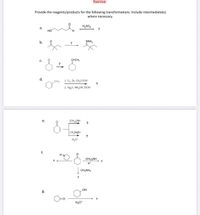 Exercise:
Provide the reagents/products for the following transformations. Include intermediate(s)
where necessary.
H,SO,
a.
но
b.
NNH,
C.
CHCH,
d.
CH
1. 0, Zn, сH,соон
2. Ag,0, NH,OH, EIOH
(CH, NH
CH,MgBr
H,O
f.
(CHaNH
H*
CH,NH,
OH
g.
