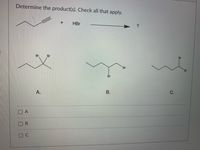 Determine the product(s). Check all that apply.
HBr
Br
Br
Br
Br
Br
Br
A.
В.
С.
A
B.
C.
