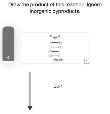 Draw the product of this reaction. Ignore
inorganic byproducts.
H-CO
I I
H
H
HO-
HO-
OH
OH
H
H
CH₂OH
Cu²+