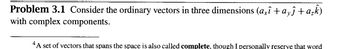 Problem 3.1 Consider the ordinary vectors in three dimensions (axî + ayĵ + a₂k)
with complex components.
4A set of vectors that spans the space is also called complete, though I personally reserve that word